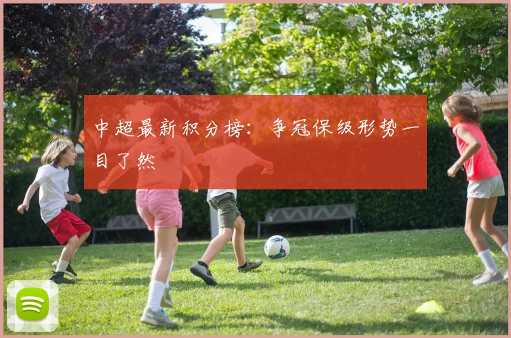 中超最新积分榜:争冠保级形势一目了然