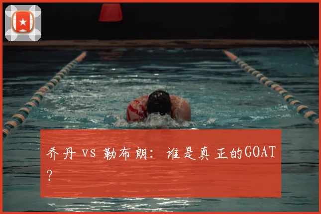 乔丹 vs 勒布朗:谁是真正的GOAT?