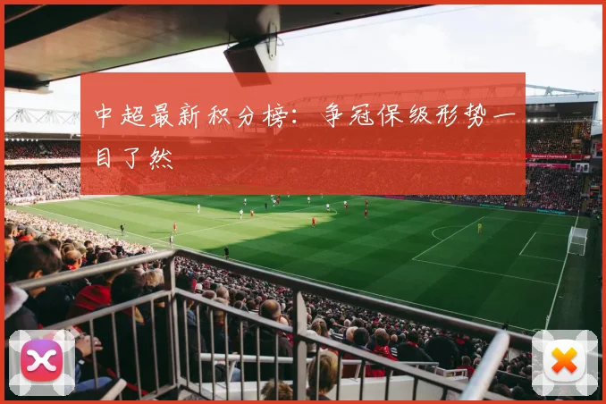 中超最新积分榜：争冠保级形势一目了然