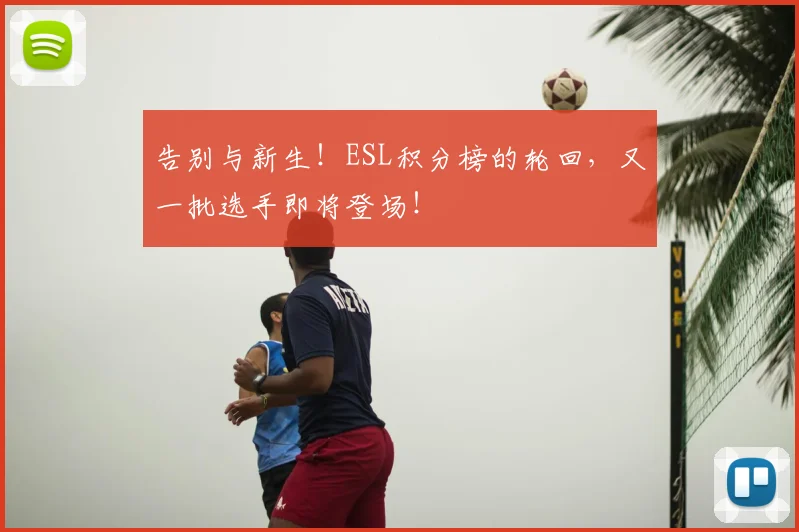告别与新生！ESL积分榜的轮回，又一批选手即将登场！