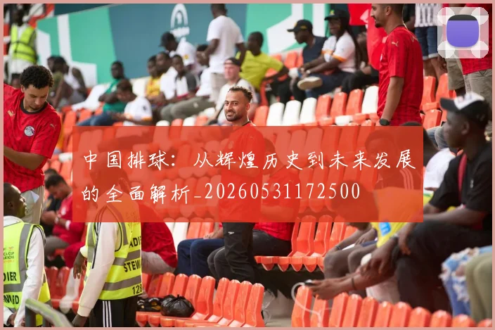 中国排球：从辉煌历史到未来发展的全面解析_20260531172500